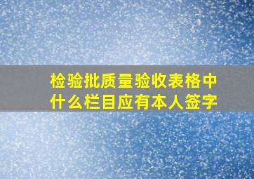 检验批质量验收表格中什么栏目应有本人签字