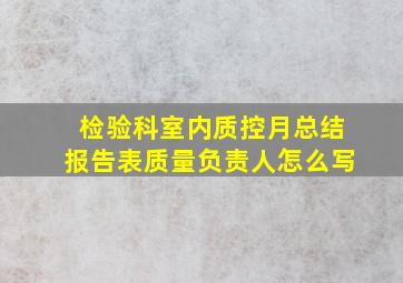 检验科室内质控月总结报告表质量负责人怎么写