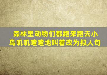 森林里动物们都跑来跑去小鸟叽叽喳喳地叫着改为拟人句