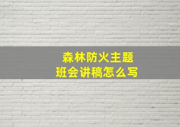 森林防火主题班会讲稿怎么写