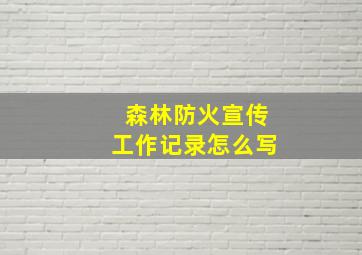 森林防火宣传工作记录怎么写