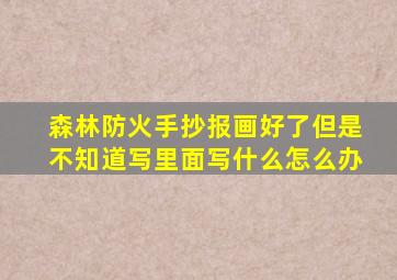 森林防火手抄报画好了但是不知道写里面写什么怎么办