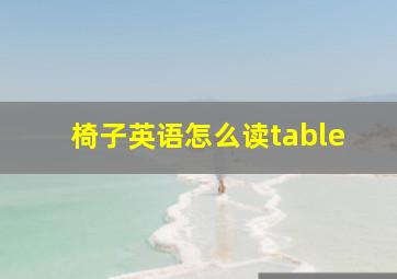 椅子英语怎么读table