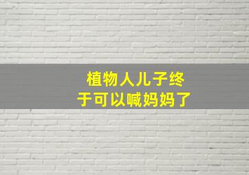 植物人儿子终于可以喊妈妈了