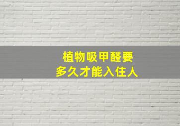 植物吸甲醛要多久才能入住人