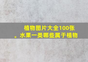 植物图片大全100张。水果一类哪些属于植物