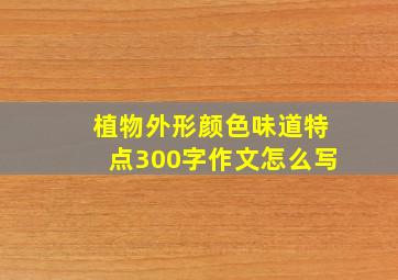 植物外形颜色味道特点300字作文怎么写