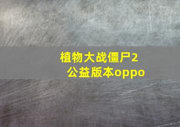 植物大战僵尸2公益版本oppo