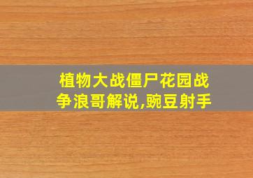 植物大战僵尸花园战争浪哥解说,豌豆射手