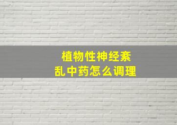 植物性神经紊乱中药怎么调理