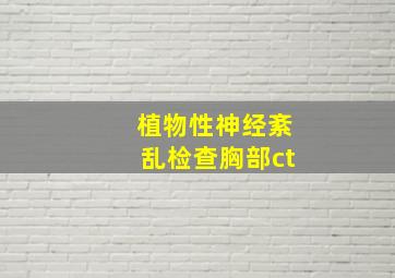 植物性神经紊乱检查胸部ct