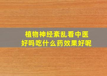 植物神经紊乱看中医好吗吃什么药效果好呢