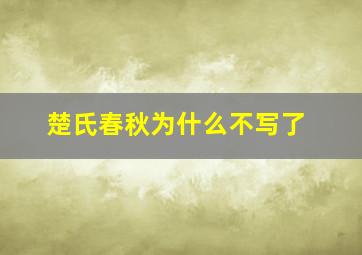 楚氏春秋为什么不写了