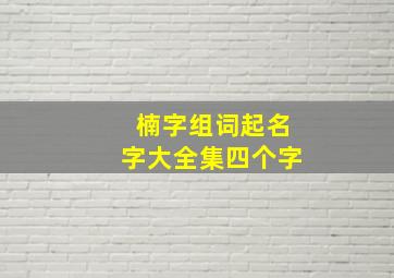 楠字组词起名字大全集四个字