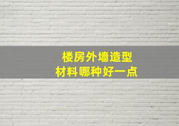 楼房外墙造型材料哪种好一点