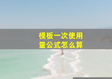 模板一次使用量公式怎么算