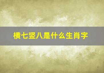 横七竖八是什么生肖字