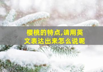 樱桃的特点,请用英文表达出来怎么说呢