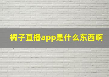 橘子直播app是什么东西啊