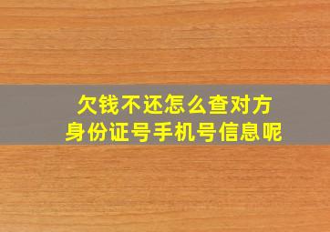 欠钱不还怎么查对方身份证号手机号信息呢