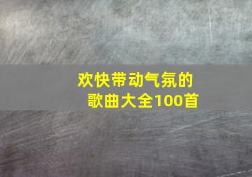 欢快带动气氛的歌曲大全100首