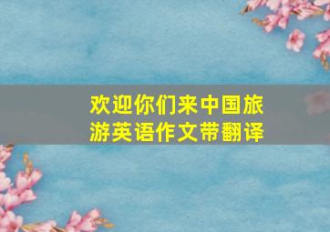 欢迎你们来中国旅游英语作文带翻译