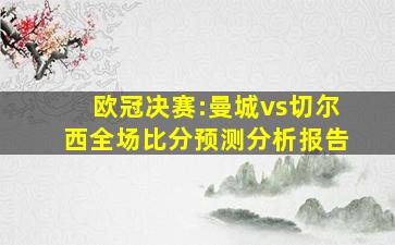 欧冠决赛:曼城vs切尔西全场比分预测分析报告