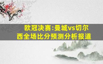 欧冠决赛:曼城vs切尔西全场比分预测分析报道