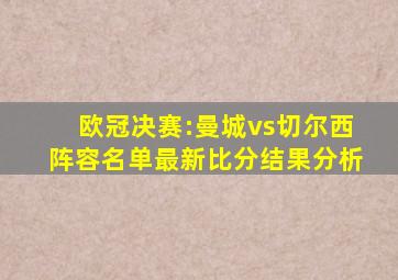 欧冠决赛:曼城vs切尔西阵容名单最新比分结果分析