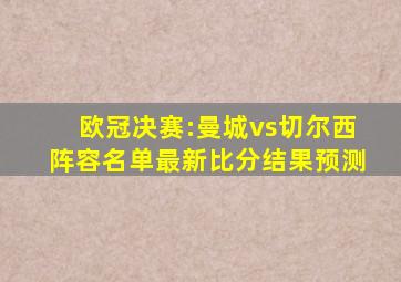 欧冠决赛:曼城vs切尔西阵容名单最新比分结果预测