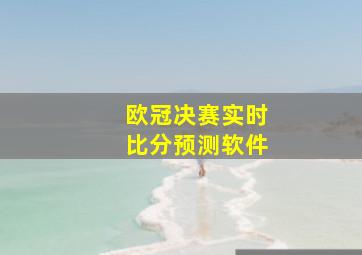 欧冠决赛实时比分预测软件