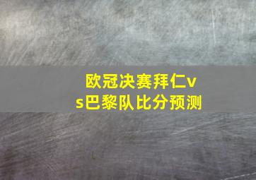 欧冠决赛拜仁vs巴黎队比分预测