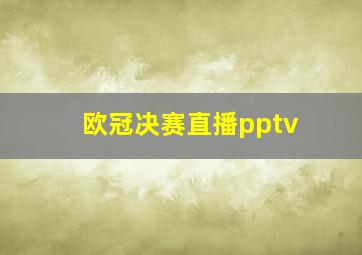 欧冠决赛直播pptv