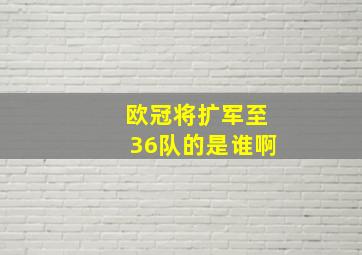 欧冠将扩军至36队的是谁啊