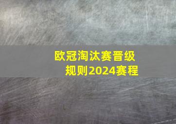 欧冠淘汰赛晋级规则2024赛程