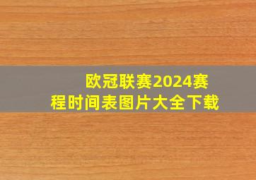 欧冠联赛2024赛程时间表图片大全下载