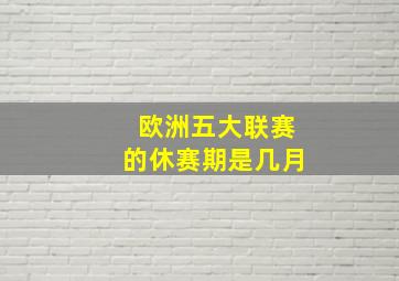 欧洲五大联赛的休赛期是几月