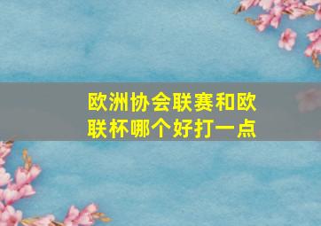 欧洲协会联赛和欧联杯哪个好打一点