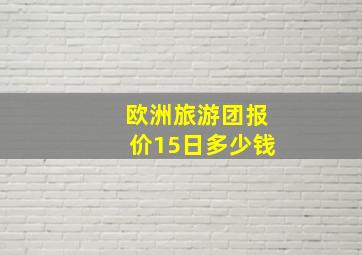 欧洲旅游团报价15日多少钱