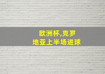 欧洲杯,克罗地亚上半场进球