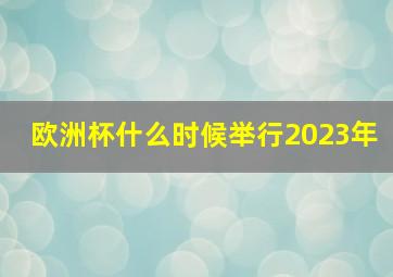 欧洲杯什么时候举行2023年