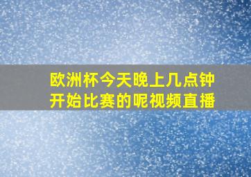 欧洲杯今天晚上几点钟开始比赛的呢视频直播