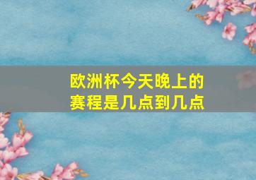 欧洲杯今天晚上的赛程是几点到几点