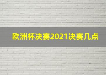 欧洲杯决赛2021决赛几点