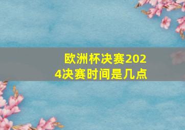 欧洲杯决赛2024决赛时间是几点