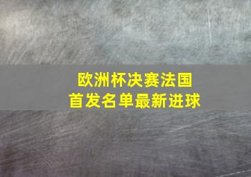 欧洲杯决赛法国首发名单最新进球