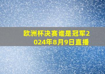 欧洲杯决赛谁是冠军2024年8月9日直播