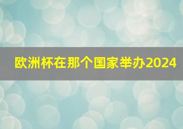 欧洲杯在那个国家举办2024