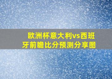 欧洲杯意大利vs西班牙前瞻比分预测分享图