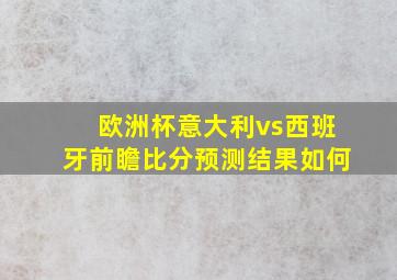 欧洲杯意大利vs西班牙前瞻比分预测结果如何